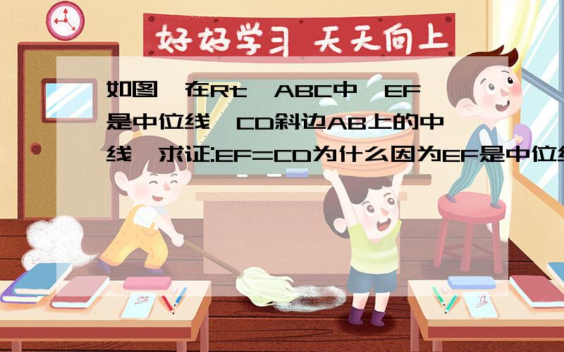 如图,在Rt△ABC中,EF是中位线,CD斜边AB上的中线,求证:EF=CD为什么因为EF是中位线,CD是斜边AB上的中线所以:CD=1/2AB