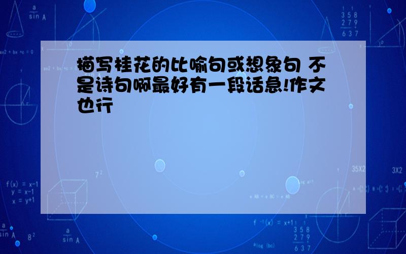 描写桂花的比喻句或想象句 不是诗句啊最好有一段话急!作文也行