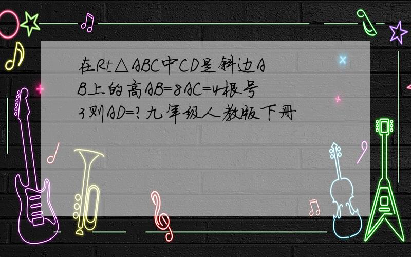 在Rt△ABC中CD是斜边AB上的高AB=8AC=4根号3则AD=?九年级人教版下册