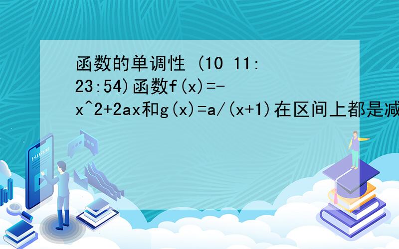 函数的单调性 (10 11:23:54)函数f(x)=-x^2+2ax和g(x)=a/(x+1)在区间上都是减函数,则a的取值范围是