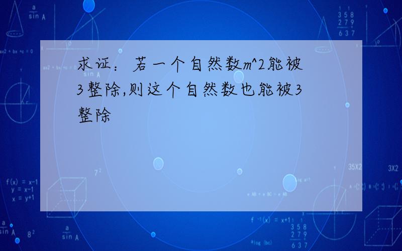 求证：若一个自然数m^2能被3整除,则这个自然数也能被3整除