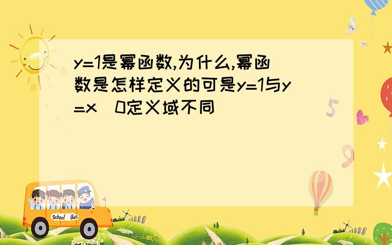 y=1是幂函数,为什么,幂函数是怎样定义的可是y=1与y=x^0定义域不同