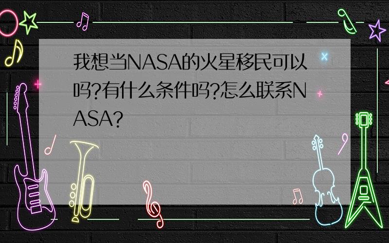 我想当NASA的火星移民可以吗?有什么条件吗?怎么联系NASA?