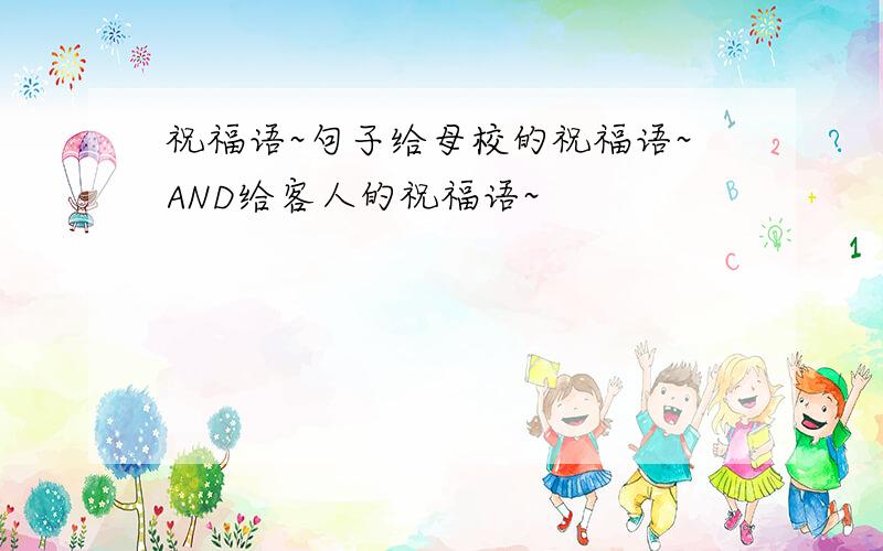 祝福语~句子给母校的祝福语~AND给客人的祝福语~