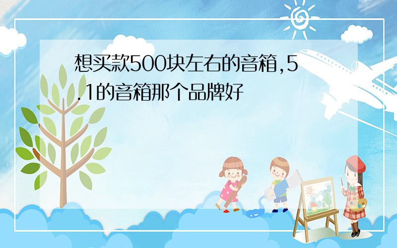 想买款500块左右的音箱,5.1的音箱那个品牌好