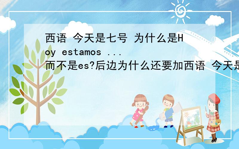 西语 今天是七号 为什么是Hoy estamos ...而不是es?后边为什么还要加西语 今天是七号 为什么是Hoy estamos ...而不是es?后边为什么还要加一个a 而不是hoy es siete