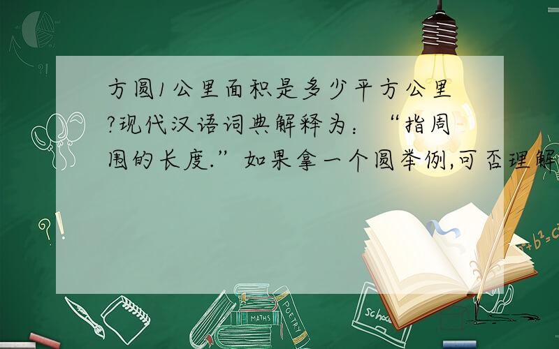 方圆1公里面积是多少平方公里?现代汉语词典解释为：“指周围的长度.”如果拿一个圆举例,可否理解为方圆就是指圆周长.如此,方圆公里约等于0.1014平方公里. 如果指圆心到圆周的距离,那么