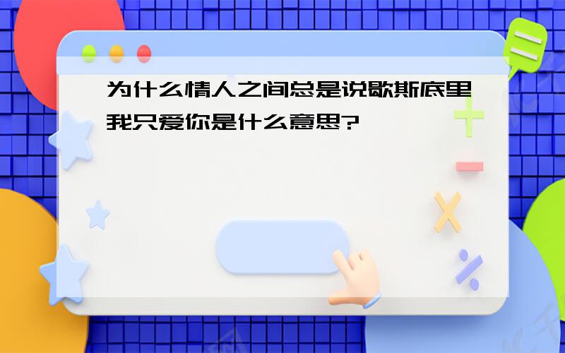 为什么情人之间总是说歇斯底里我只爱你是什么意思?