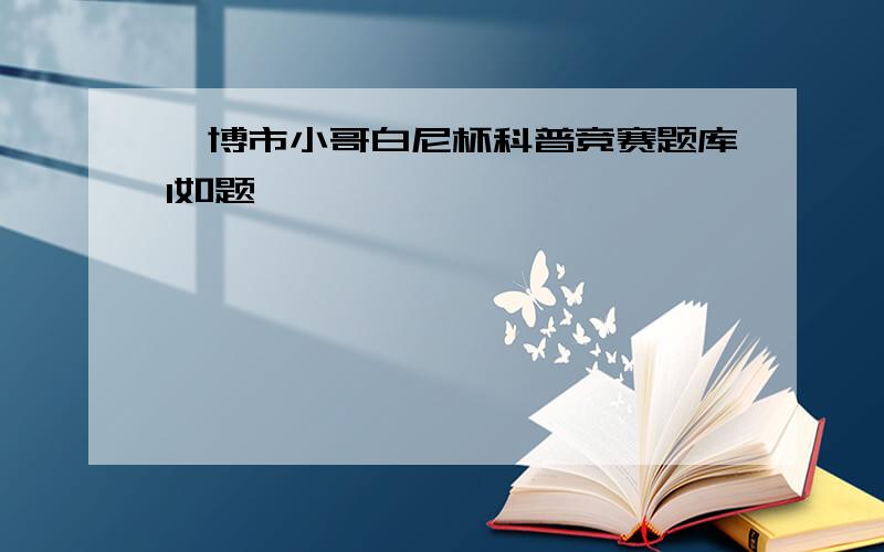 淄博市小哥白尼杯科普竞赛题库1如题