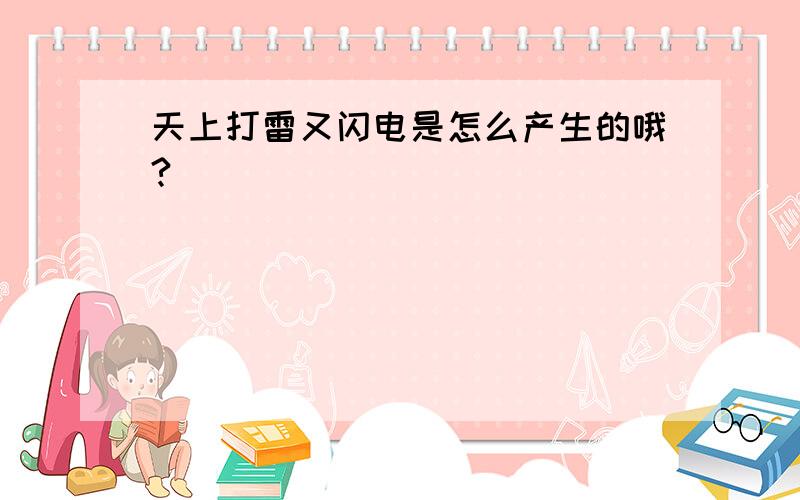 天上打雷又闪电是怎么产生的哦?