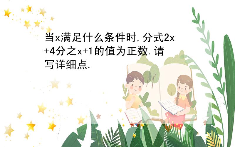 当x满足什么条件时,分式2x+4分之x+1的值为正数.请写详细点.