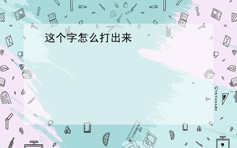 这个字怎么打出来