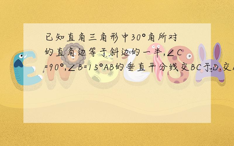 已知直角三角形中30°角所对的直角边等于斜边的一半,∠C=90°,∠B=15°AB的垂直平分线交BC于D,交AB于E,BD=10,求AC的长