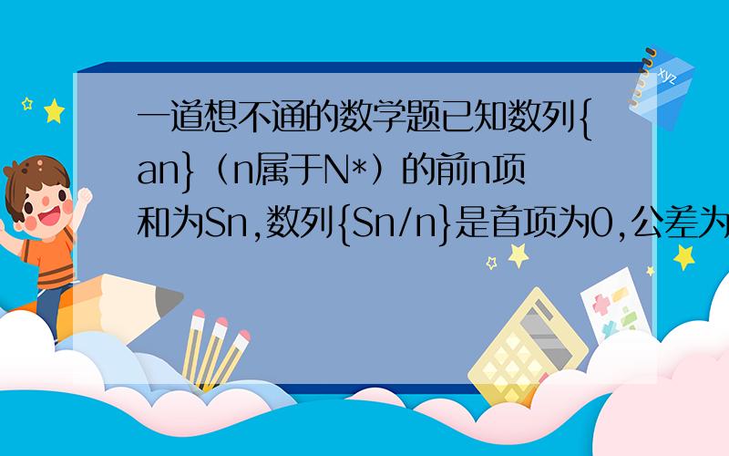 一道想不通的数学题已知数列{an}（n属于N*）的前n项和为Sn,数列{Sn/n}是首项为0,公差为1/2的等差数列.（1）求数列{an}的通项公式（2）设bn=（4/15）*（-2）^an(n属于N*),对于任意的正整数k,使数列b2