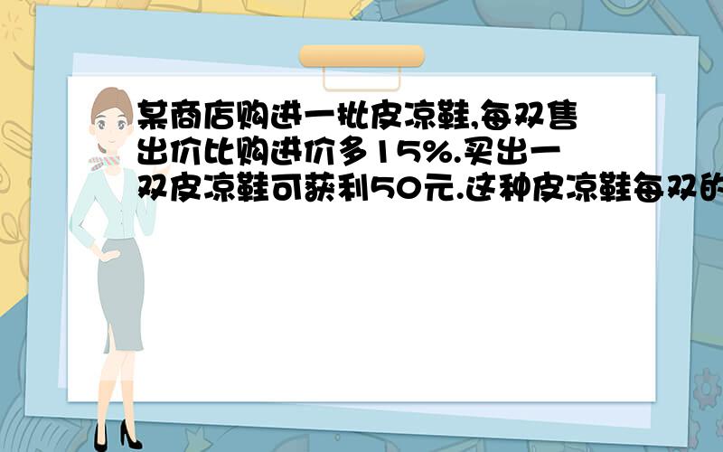 某商店购进一批皮凉鞋,每双售出价比购进价多15%.买出一双皮凉鞋可获利50元.这种皮凉鞋每双的购进价是多少元?