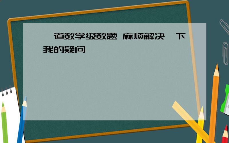 一道数学级数题 麻烦解决一下我的疑问