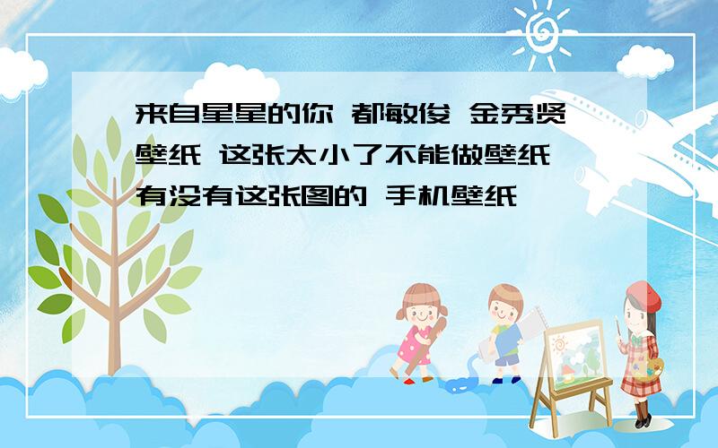 来自星星的你 都敏俊 金秀贤壁纸 这张太小了不能做壁纸 有没有这张图的 手机壁纸