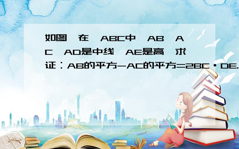 如图,在△ABC中,AB>AC,AD是中线,AE是高,求证：AB的平方-AC的平方=2BC·DE.