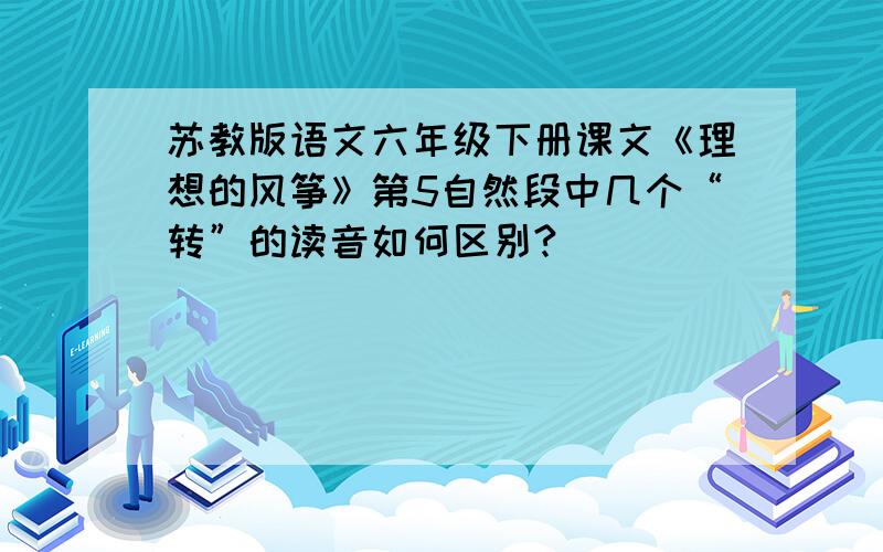 苏教版语文六年级下册课文《理想的风筝》第5自然段中几个“转”的读音如何区别?