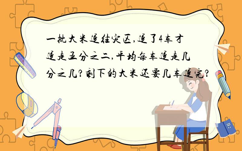 一批大米运往灾区,运了4车才运走五分之二,平均每车运走几分之几?剩下的大米还要几车运完?