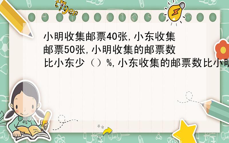 小明收集邮票40张,小东收集邮票50张,小明收集的邮票数比小东少（）%,小东收集的邮票数比小明多（）%.一小时之内!