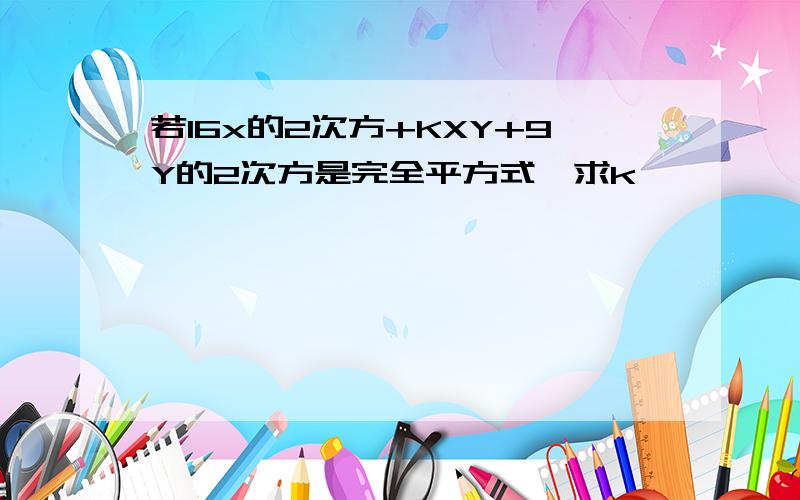 若16x的2次方+KXY+9Y的2次方是完全平方式,求k