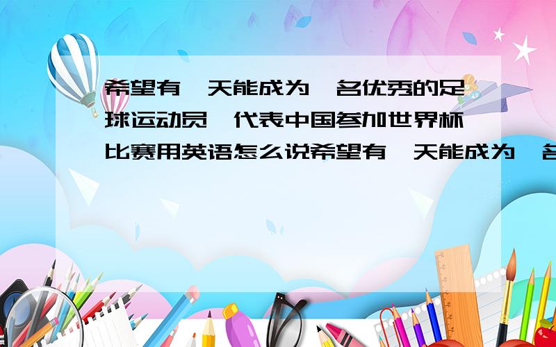 希望有一天能成为一名优秀的足球运动员,代表中国参加世界杯比赛用英语怎么说希望有一天能成为一名优秀的足球运动员,代表中国参加世界杯比赛,用英语说