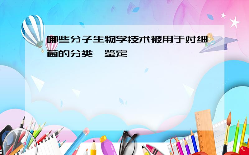 哪些分子生物学技术被用于对细菌的分类,鉴定