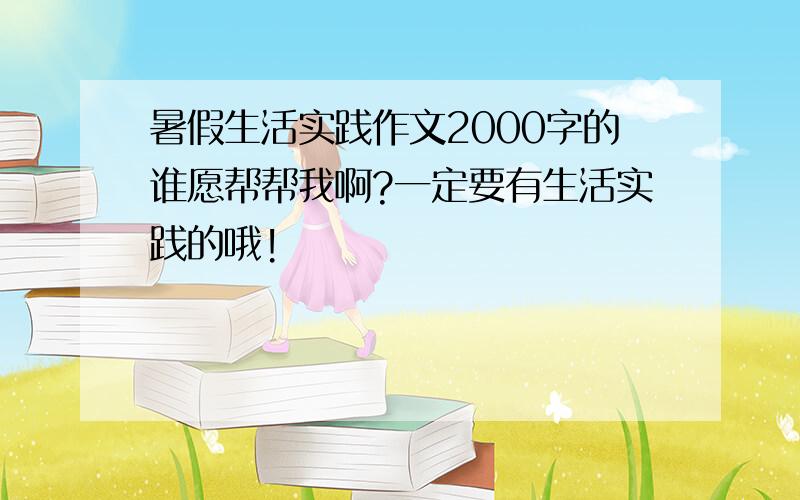 暑假生活实践作文2000字的谁愿帮帮我啊?一定要有生活实践的哦!