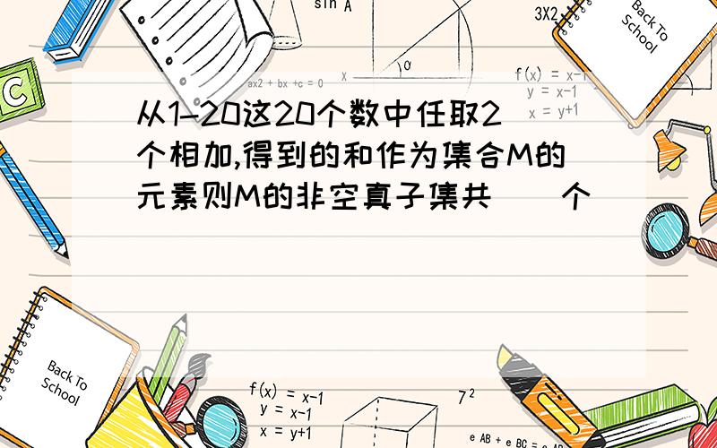 从1-20这20个数中任取2个相加,得到的和作为集合M的元素则M的非空真子集共（）个