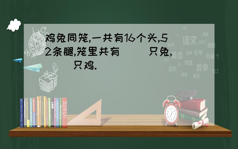 鸡兔同笼,一共有16个头,52条腿,笼里共有（ ）只兔,（ ）只鸡.