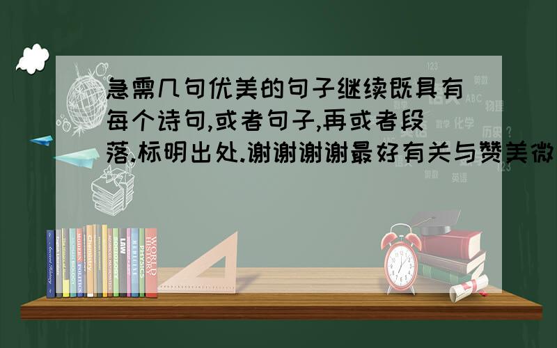 急需几句优美的句子继续既具有每个诗句,或者句子,再或者段落.标明出处.谢谢谢谢最好有关与赞美微笑的,音乐也可以.梦想最好太着急打错啦。急需几句优美的诗句