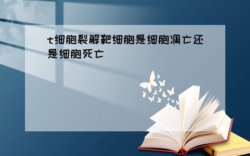 t细胞裂解靶细胞是细胞凋亡还是细胞死亡