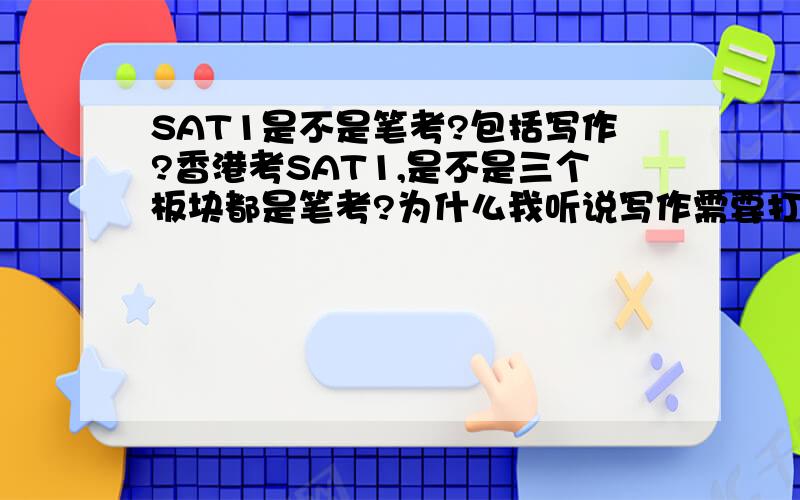 SAT1是不是笔考?包括写作?香港考SAT1,是不是三个板块都是笔考?为什么我听说写作需要打字速度.