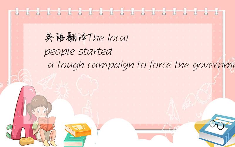 英语翻译The local people started a tough campaign to force the government to maintain roads properly.