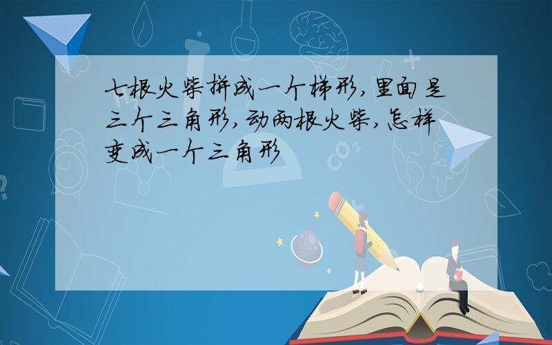 七根火柴拼成一个梯形,里面是三个三角形,动两根火柴,怎样变成一个三角形