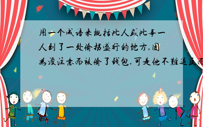 用一个成语来概括此人或此事一人到了一处偷拐盛行的地方,因为没注意而被偷了钱包,可是他不难过反而感叹道,此处果然偷盗神速.请帮忙想个一个成语,或者一句话来形容这个人,或其行为.