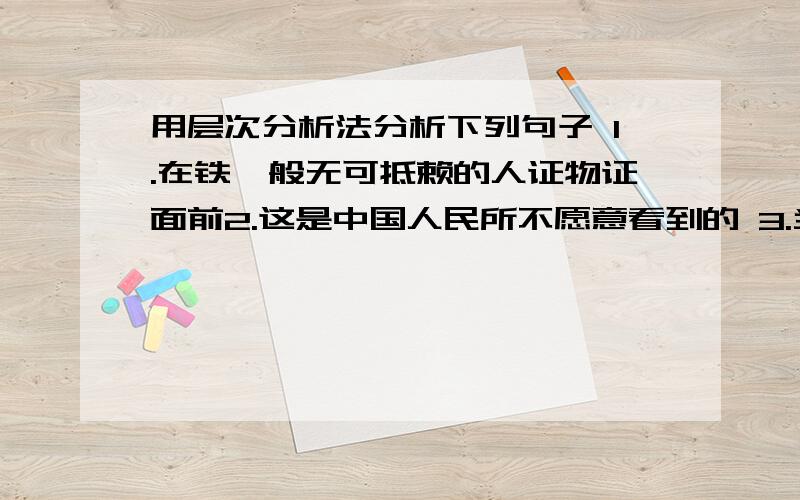 用层次分析法分析下列句子 1.在铁一般无可抵赖的人证物证面前2.这是中国人民所不愿意看到的 3.当刘新匆匆忙忙赶到家中的时候4.一部全面系统介绍中国商业和商业知识的大型综合工具书5.