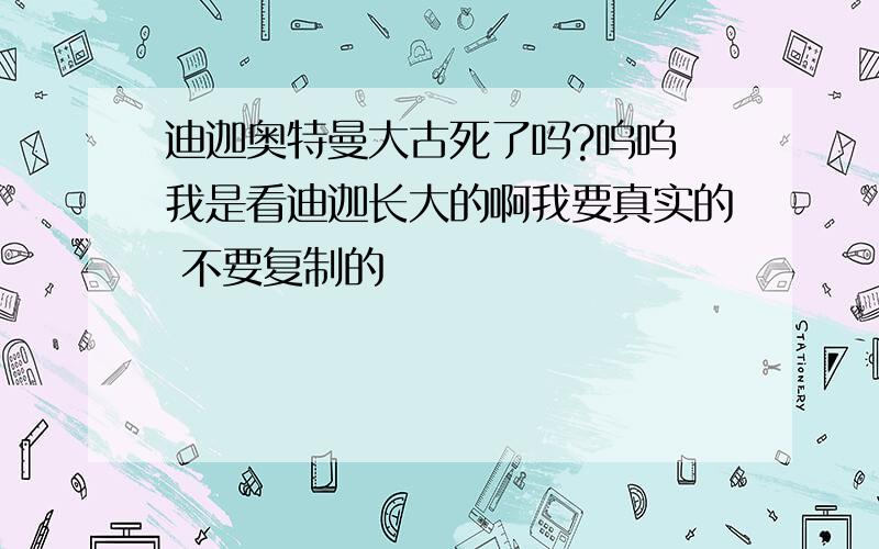 迪迦奥特曼大古死了吗?呜呜 我是看迪迦长大的啊我要真实的 不要复制的