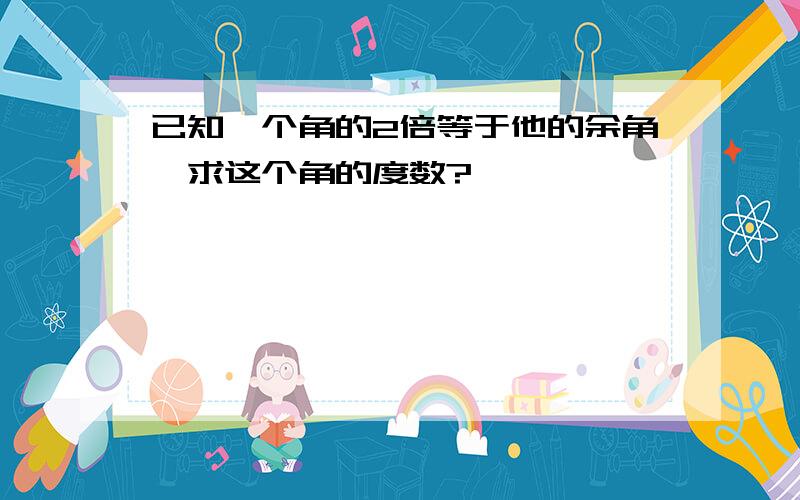 已知一个角的2倍等于他的余角,求这个角的度数?