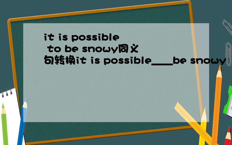 it is possible to be snowy同义句转换it is possible＿＿be snowy