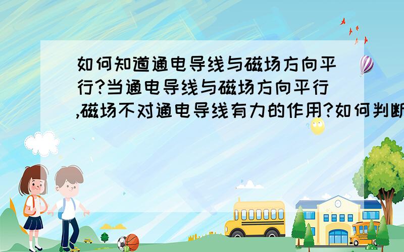 如何知道通电导线与磁场方向平行?当通电导线与磁场方向平行,磁场不对通电导线有力的作用?如何判断他们平行?,是不是有一段导线和磁场方向平行就算?