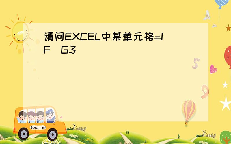 请问EXCEL中某单元格=IF(G3