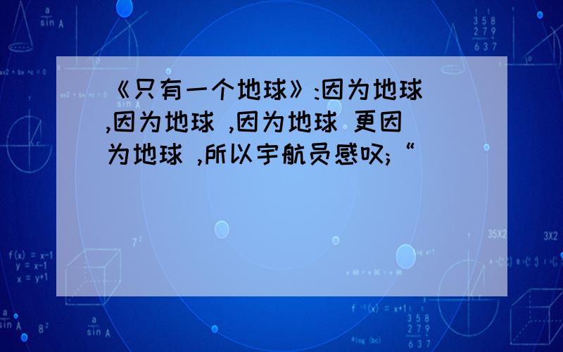 《只有一个地球》:因为地球 ,因为地球 ,因为地球 更因为地球 ,所以宇航员感叹;“