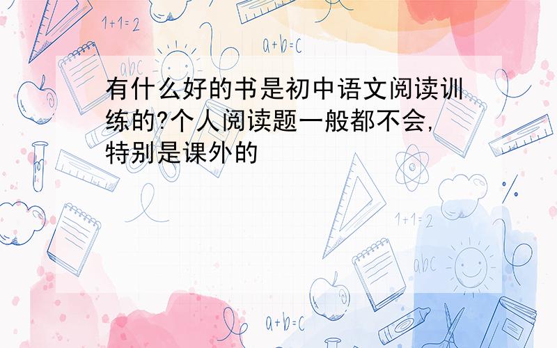 有什么好的书是初中语文阅读训练的?个人阅读题一般都不会,特别是课外的