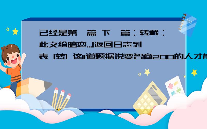 已经是第一篇 下一篇：转载：此文给暗恋...|返回日志列表 [转] 这11道题据说要智商200的人才能全解出来 [