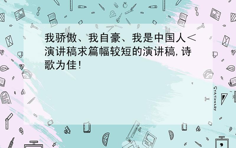 我骄傲、我自豪、我是中国人＜演讲稿求篇幅较短的演讲稿,诗歌为佳!