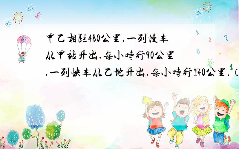 甲乙相距480公里,一列慢车从甲站开出,每小时行90公里,一列快车从乙地开出,每小时行140公里.（用方程1）慢车先开出一个小时,快车再开出,两车相向而行,问快车开出多少小时后相遇?2）两车同