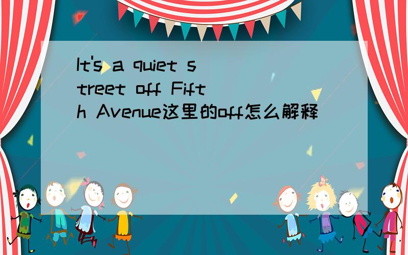 It's a quiet street off Fifth Avenue这里的off怎么解释