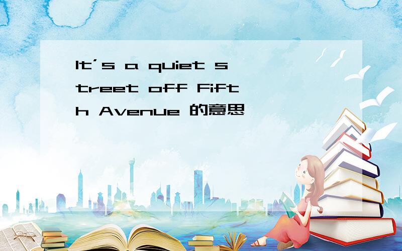 It’s a quiet street off Fifth Avenue 的意思